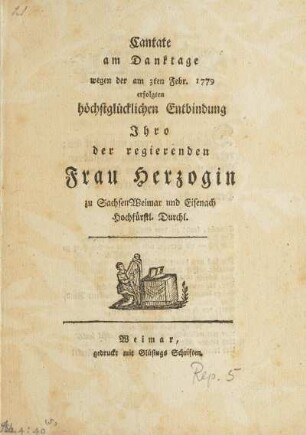 Cantate am Danktage wegen der am 3ten Febr. 1779 erfolgten höchstglücklichen Entbindung Jhro der regierenden Frau Herzogin zu SachsenWeimar und Eisenach Hochfürstl. Durchl.