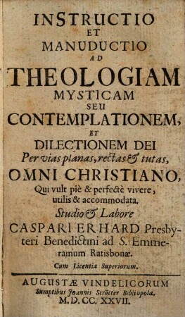 Instructio Et Manuductio Ad Theologiam Mysticam Seu Contemplationem, Et Dilectionem Dei Per vias planas, rectas et tutas : Omni Christiano, Qui vult piè & perfectè vivere, utilis & accomodata