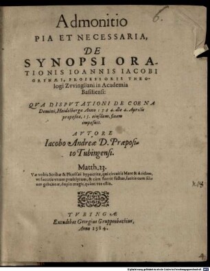 Admonitio pia et necessaria, de synopsi orationis Ioannis Iacobi Grynaei, professoris theologi Zwingliani in academia Basiliensi : qua disputationi de coena Domini, Heidelbergae anno 1584. die 4. Aprilis propositae, 15. eiusdem, finem imposuit