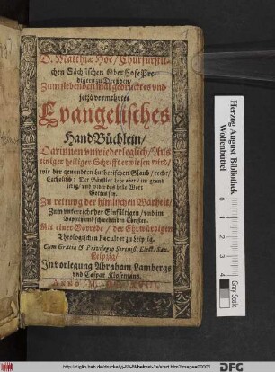 D. Matthiae Hoë/ Churfürstlichen Sächsischen OberHofePredigers zu Dreßden/ Zum siebenden mal gedrucktes und jetzo vermehrtes Evangelisches HandBüchlein : Darinnen unwiederleglich/ Aus einiger heiliger Schrifft erwiesen wird/ wie der genandten Lutherischen Glaub/ recht/ Catholisch: Der Bäpstler Lehr aber/ im grund irrig/ und wider das helle Wort Gottes sey : Zu rettung der himlischen Warheit ...