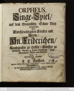 Orpheus, Singe-Spiel/ auf dem Braunschw. Schau-Platz vorgestellet : Dem Durchleuchtigsten Fürsten und Herrn/ Hn. Friderichen/ Landgrafen zu Hessen ...