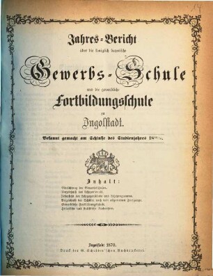 Jahresbericht über die Königlich Bayerische Gewerbschule nebst Vorkurs und Gewerblicher Fortbildungsschule zu Ingolstadt. 1869/70 (1870)