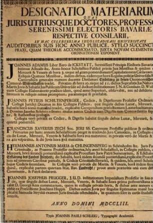 Designatio Materiarum, Quas Juris Utriusque Doctores, Professores, Serenissimi Electoris Bavariae Respective Consilarii, In Hac Celeberrima Ingolstadieasi [!] Universitate Auditoribus Suis Hoc Anno Publice ... Exponent