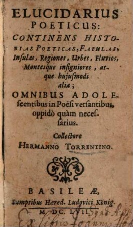 Elucidarius Poeticus : Continens Historias Poeticas, Fabulas, Insulas, Regiones, Urbes, Fluvios, Montesque insigniores atque hujusmodi alia ; Omnibus Adolescentibus in Poesi versantibus, oppidò quàm necessarius