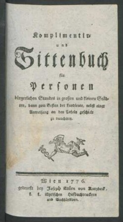 Komplimentir- und Sittenbuch : für Personen bürgerlichen Standes in großen und kleinen Städten, dann zum Besten der Landleute, nebst einer Anweisung an den Tafeln geschickt zu tranchiren