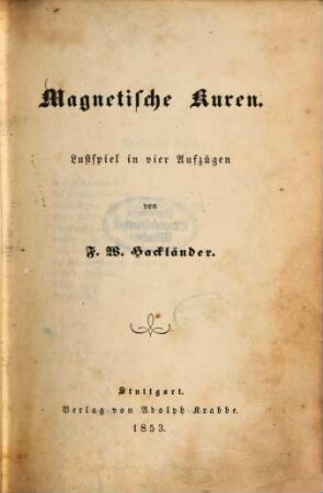 Magnetische Kuren : Lustspiel in vier Aufzügen von F. W. Hackländer
