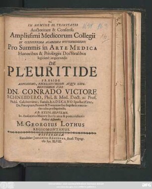 Auctoritate & Consensu Amplissimi Medicorum Collegii In Celeberrima Academia Wittenbergensi Pro Summis in Arte Medica Honoribus & Privilegiis Doctoralibus legitime impetrandis De Pleuritide Praeside ... Dn. Conrado Victore Schneidero, Phil. & Med. Doct. ... A.D. XXIIX. Septemb. ... Publice disputabit M. Georgius Lothus Regiomontanus