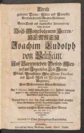 Christi getrewer Diener/ Ritter und Kämpffer Dreifache herrliche Gnaden-Belohnung/ nach ihrem Guten Dienst und standhaffter Uberwindung/ Dem ... Herren Joachim Ludolph von Veltheim/ ... Königl. Preussischen Ober-Steur-Directori und Land-Rath im Hertzogthum Magdeburg/ Zum Hoch-verdienten Ehren-Gedächtnis/ Als Derselbe Am V. Februarii, dieses itztlauffenden 1707. Jahres ... verschieden ...