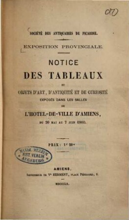 Exposition Provinciale : Notice des tableaux et objets dárt, dántiquité et de curiosité exposés dans les salles de lh́otel-de-ville dÁmiens, du 20 mai au 7 juin 1860