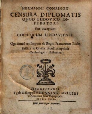 Hermanni Conringii Censura Diplomatis Quod Ludovico Imperatori fert acceptum Coenobium Lindaviense : Qua simul res Imperii & Regni Francorum Ecclesiasticae ac Civiles, seculi cumprimis Carolovingici, illustrantur