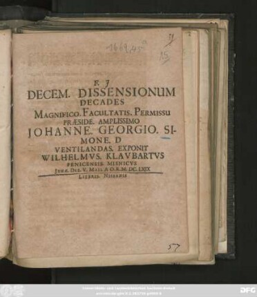 Decem. Dissensionum Decades Magnifico. Facultatis. Permissu Praeside. Amplissimo Johanne Georgio Simone. D Ventilandas. Exponit. Wilhelmus. Klaubartus Penicensis. Misnicus Ienae. Die. V. Maii. A.O.R. M.DC.LXIX