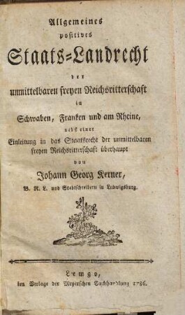 Allgemeines positives Staats-Landrecht der unmittelbaren freyen Reichsritterschaft in Schwaben, Franken und am Rheine : nebst einer Einleitung in das Staatsrecht der unmittelbaren freyen Reichsritterschaft überhaupt