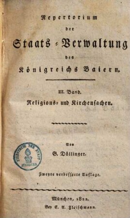 Repertorium der Staats-Verwaltung des Königreichs Baiern, 3. Religions- und Kirchensachen : (Sammlung aller königl. bayerischen Verordnungen in Religions- und Kirchensachen, nach alphabetischer Ordnung)