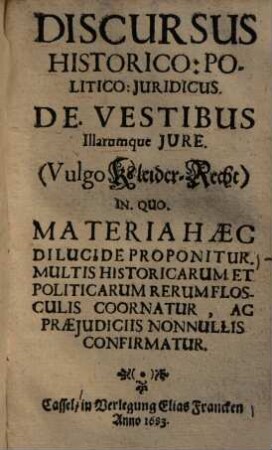 Discursus historico-politico-iuridicus de vestibus illarumque iure : (Vulgo Kleider-Recht) In quo materia haec di lucide proponitur ...