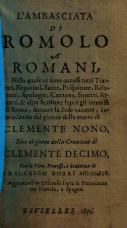 L' Ambasciata Di Romolo A' Romani : Nella quale vi sono annessi tutti Trattati ... durante la Sede vacante .... sino al giorno della Creatione di Clemente Decimo ; Con la Vita ... di Francesco Borri Milanese