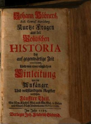 Johann Hübners Rect. Gymn. Martisburg. Kurtze Fragen aus der Politischen Historia : biß auf gegenwärtige Zeit continuiret, Und mit einer nützlichen Einleitung vor Die Anfänger auch Vollständigem Register vermehret, 5