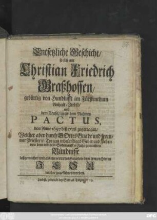 Entsetzliche Geschicht, so sich mit Christian Friedrich Graßhoffen, gebürtig von Hundlufft im Fürstenthum Anhalt-Zerbst, und dem Teufel, unter dem Nahmen Pactus, von Anno 1697 biß 1708 zugetragen, Welcher aber durch Gottes Gnade und frommer Priester in Torgau inbrünstiges Gebet und Flehen von dem mit dem Satan auff 12 Jahr gemachten Bündnisse loßgemachet, und als ein verirrtes Schäflein dem treuen Hirten Jesu wieder zugeführet worden