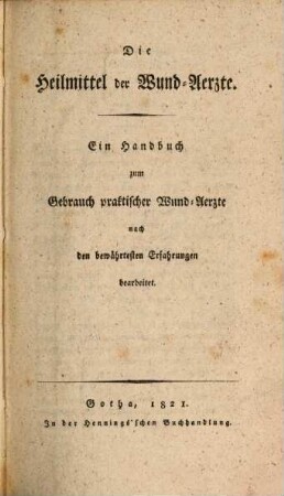 Die Heilmittel der Wund-Aerzte : Ein Handbuch zum Gebrauch prakt. Wund-Aerzte nach den bewährtesten Erfahrungen bearb.