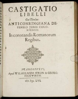 Castigatio Libelli Cui Titulus: Anticonringiana Defensio Iuris Coloniensis In coronandis Romanorum Regibus