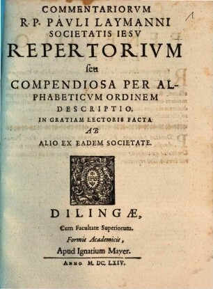 Ius Canonicum R.P. Pauli Laymanni, Soc: Jesu Theologi, Et Olim In Alma Et Episcopali Academia Dilingana SS. Canonum Ordinarii Professoris, [1,2]. Repertorium seu Compendiosa Per Alphabeticum Ordinem Descriptio