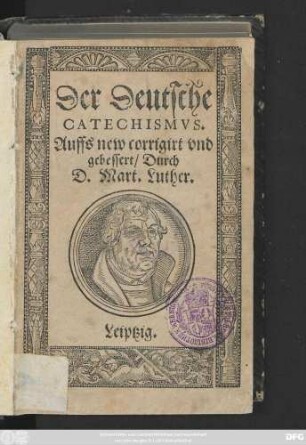 Der Deutsche || CATECHISMVS.|| Auffs new corrigirt vnd || gebessert/ Durch || D. Mart. Luther.||