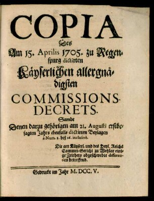 Copia Des Am 15. Aprilis 1705. zu Regenspurg dictirten Käyserlichen allergnädigsten Commissions-Decrets