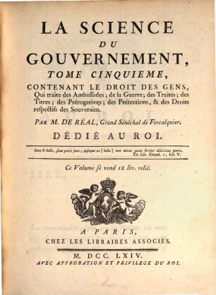 La Science Du Gouvernement : Ouvrage De Morale, De Droit, Et De Politique, qui contient les principes du commandement & de l'obéissance; où l'on réduit toutes les matieres de Gouvernement en un corps unique, entier dans chacune de ses parties; & où l'on explique les droits & les devoirs des Souverains, ceux des Sujets, ceux de tous les Hommes, en quelque situation qu'ils se trouvent, 5