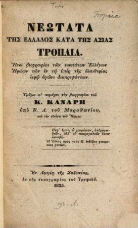 Neōtata tēs Hellados kata tēs Asias tropaia : ētoi biogr. tōn neōtatōn Hellēnōn hērōōn tōn en tō hyper tēs eleutherias hierō agōni diaprepsantōn. 1. Tmēma 1., periechon tēn biogr. tu K. Kanarē / hypo N. A. tu Marathōniu. - 1835. - VIII, 51 S.