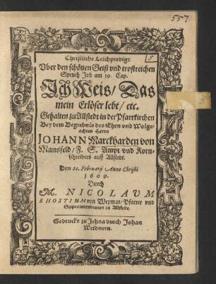 Christliche Leichpredigt Uber den schönen Geist und trostreichen Spruch Job am 19. Cap. Ich Weis/ Das mein Erlöser lebt/ etc. : Gehalten zu Allstedt in der Pfarrkirchen Bey dem Begrebnis des ... Herrn Johann Marckharden von Mansfeld/ F.S. Ampt und Kornschreibers auff Allstedt. Den 20. Februarii Anno Christi 1609.