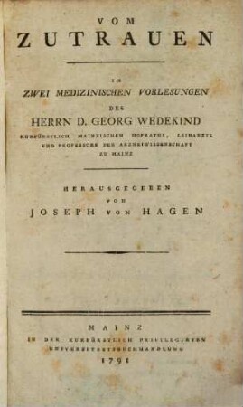 Vom Zutrauen : In Zwei Medizinischen Vorlesungen Des Herrn D. Georg Wedekind Kurfürstlich Mainzichen Hofraths, Leibarzts und Professors der Arzneiwissenschaft Zu Mainz
