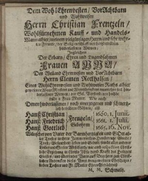 Dem Wohl Ehrenvesten/ Vor Achtbarn Und Wohlweisen Herrn Christian Frentzeln/ Der Erbarn/ Ehren und Tugendsahmen Frauen Anna/ Des Weiland Ehrenvesten und Vorachtbarn Herrn Clemen Reckhalsen/ [...] Wittwen [...]