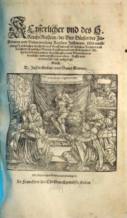 Keyserlicher und des H. Reichs Rechten die vier Bücher der Instituten und Underweisung Keysers Justiniani : Mit einfürung Natürlicher, beschribenen Geystlich vnd Weltlichen Rechten und billicheyt