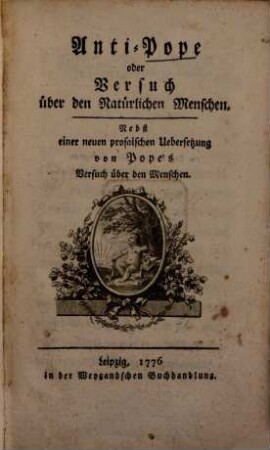 Anti-Pope oder Versuch über den Natürlichen Menschen : Nebst einer neuen prosaischen Uebersetzung von Pope's Versuch über den Menschen