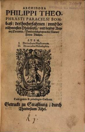 Archidoxa Philippi Theophrasti Paracelsi Bombast, des hocherfahrnen, unnd berühmtesten Philosophj, und beyder Artznej Doctoris : Von heymligkeyten der Natur, Zehen Bücher