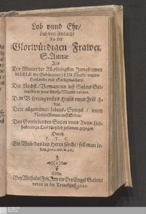 Lob vnnd Ehr/ Lieb vnd Andacht Zu der Glorwürdigen Frawen S. Annæ : Als Der Mutter der Allerseeligsten Jungfrawen Mariæ der Gebärerinn Jesu Christi/ vnsers Heylands vnd Seeligmachers ...