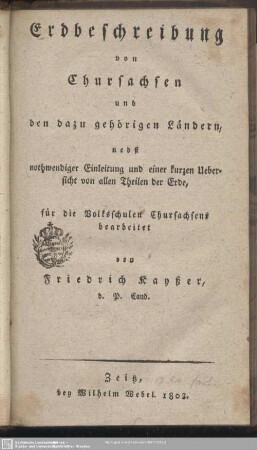 [1]: Erdbeschreibung von Chursachsen und den dazu gehörigen Ländern : nebst nothwendiger Einleitung und einer kurzen Übersicht von allen Theilen der Erde; für die Volksschulen Chursachsens