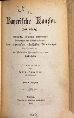 Die Bayerische Kanzlei : Sammlung d. Reichsgesetze, kaiserlichen Verordnungen, Verfügungen d. Reichskanzleramts, bayer. Landesgesetze, allerhöchsten Verordnungen, Ausschreiben d. Ministerien, Kreisregierungen u. Centralstellen. 4. 1877