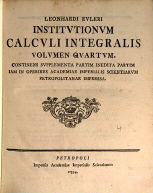 Institutiones calculi integralis. 4. Continens supplementa partim inedita partim iam in operibus Academiae imp. scient. Petropolit. impressa. - 1794. - VII, 620 S.