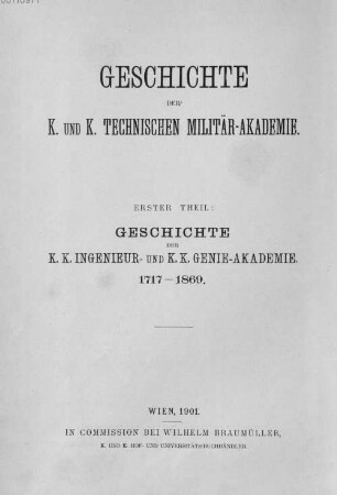 Geschichte der k. und k. Technischen Militär-Akademie. 1. Theil, Geschichte der k.k. Ingenieur- und k.k. Genie-Akademie : 1717-1869