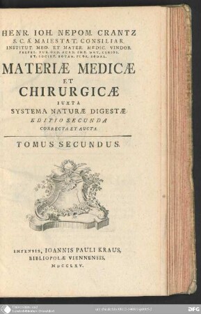 2: Henr. Ioh. Nepom. Crantz S. C. A. Maiestat. Consiliar. Institut. Med. Et Mater. Medic. Vindob. Profes. Pub. Ord. Acad. Imp. Nat. Curios. Et Societ. Botan. Flor. Sodal. Materiæ Medicæ Et Chirurgicæ Iuxta Systema Naturæ Digestæ