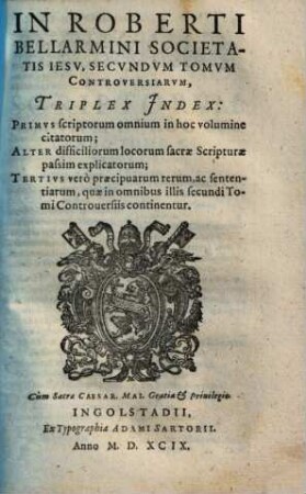 Disputationes Roberti Bellarmini Societatis Iesv, De Controversiis Christianae Fidei, Adversvs huivs temporis Haereticos : Tribus Tomis comprehensae, 2,[7]. Triplex Index