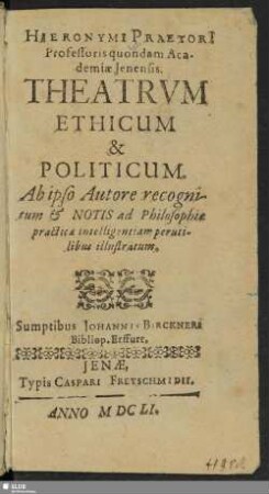 Hieronymi Praetori[i] Professoris quondam Academiae Ienensis. Theatrum Ethicum & Politicum : Ab ipso Autore recognitum & Notis ad Philosophiae practicae intelligentiam perutilibus illustratum