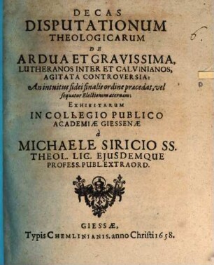 Decas disputationum theol. de ardua ... Lutheranos inter et Calvinianos agitata controversia: an intuitus fidei finalis ordine praecedat, vel sequatur electionem aeternam?
