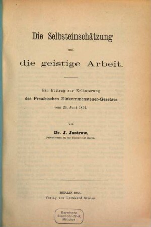 Die Selbsteinschätzung und die geistige Arbeit : ein Beitrag zur Erläuterung des preussischen Einkommensteuer-Gesetzes vom 24. Juni 1891