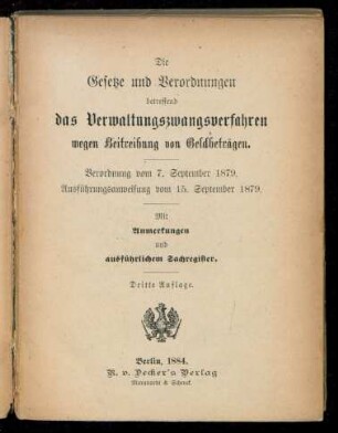 Die Gesetze und Verordnungen betreffend das Verwaltungszwangsverfahren wegen Beitreibung von Geldbeträgen : Verordnung vom 7. September 1879 ; Ausführungsanweisung vom 15. September 1879 ; Mit Anmerkungen und ausführlichen Sachregister