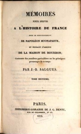Mémoires pour servir à l'histoire de France : sous le gouvernement de Napoléon Buonaparte, et pendant l'absence de la maison de Bourbon ; Contenant des anecdotes particulières sur les principaux personnages de ce temps, 8. (1826). - 515 S.
