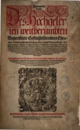Johannis Aventini Des Hochgelerten weitberümbten Beyerischen Geschichtschreibers Chronica : Darinn nicht allein deß gar alten Hauß Beyern Keyser, Könige, Hertzogen, Fuersten, Graffen, Freyherrn Geschlechte, Herkommen, Stamm und Geschichte, sondern auch der vralten Teutschen Vrsprung, Herkommen, Sitten ...Gebrauch, Religion ... zum fleissigsten beschrieben vnd auß allerley Chronicken ... zusammen getragen vnd in acht Bücher getheilet ; Sampt etlichen Tafeln obgenannter Herrn Genealogi betreffend ...