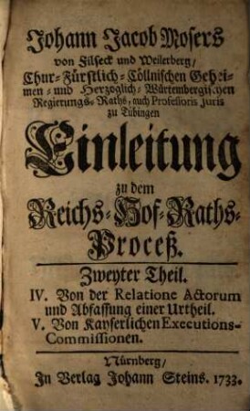 Johann Jacob Mosers ... Einleitung zu dem Reichs-Hof-Raths-Proceß, 2. IV. Von der Relatione actorum und Abfassung einer Urtheil. V. Von Kayserlichen Executions-Commissionen