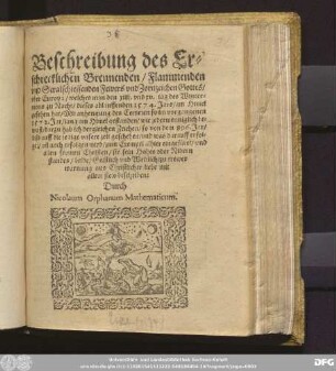 Beschreibung des Er=||schrecklichen Brennenden/ Flammenden || vnd Stralschiessenden Fewers vnd Zornzeichen Gottes/|| vber Europa/ welches man den xiiij. vnd xv. tag des Winter=||mons zu Nacht/ dieses ablauffenden 1574. Jars/ am Himel || gesehen hat/ Mit anhengung des Cometen so im vorgangenen || 1572. Jar/ lang am Himel gestanden/ wie jedermenniglich be=||wust/ darzu hab ich dergleichen Zeichen/ so von dem 806. Jar/|| biss auff die jetzige vnsere zeit geschehen/ vnd was darauff erfol=||get/ vñ noch erfolgen wird/ zum Exempel alhier eingef[ue]ret ... || beschriben:|| Durch || Nicolaum Orphanum Mathematicum.||