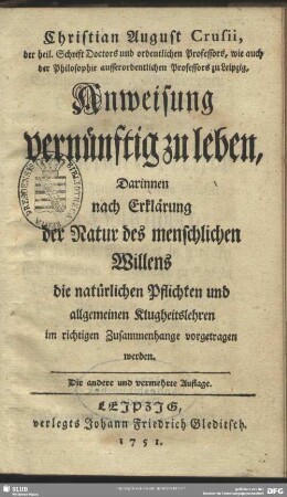Christian August Crusii, der heil. Schrift Doctors und ordentlichen Professors ... Anweisung vernünftig zu leben : Darinnen nach Erklärung der Natur des menschlichen Willens die natürlichen Pflichten und allgemeinen Klugheitslehren im richtigen Zusammenhange vorgetragen werden